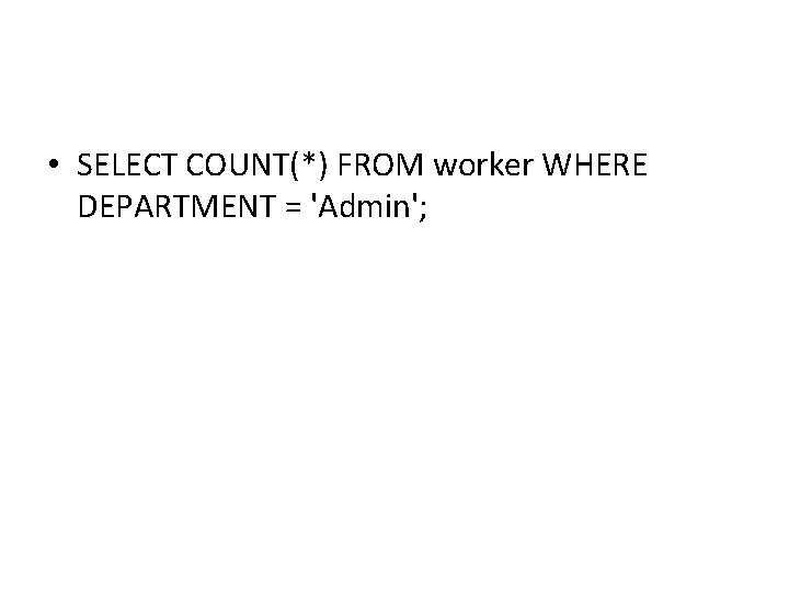 • SELECT COUNT(*) FROM worker WHERE DEPARTMENT = 'Admin'; • SELECT COUNT(*) FROM worker WHERE DEPARTMENT = 'Admin';