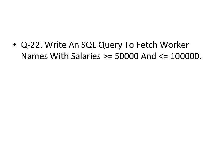 • Q-22. Write An SQL Query To Fetch Worker Names With Salaries >= • Q-22. Write An SQL Query To Fetch Worker Names With Salaries >=