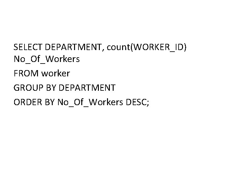 SELECT DEPARTMENT, count(WORKER_ID) No_Of_Workers FROM worker GROUP BY DEPARTMENT ORDER BY No_Of_Workers DESC; SELECT DEPARTMENT, count(WORKER_ID) No_Of_Workers FROM worker GROUP BY DEPARTMENT ORDER BY No_Of_Workers DESC;