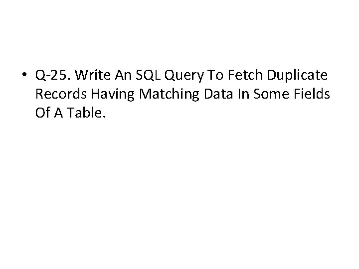 • Q-25. Write An SQL Query To Fetch Duplicate Records Having Matching Data • Q-25. Write An SQL Query To Fetch Duplicate Records Having Matching Data
