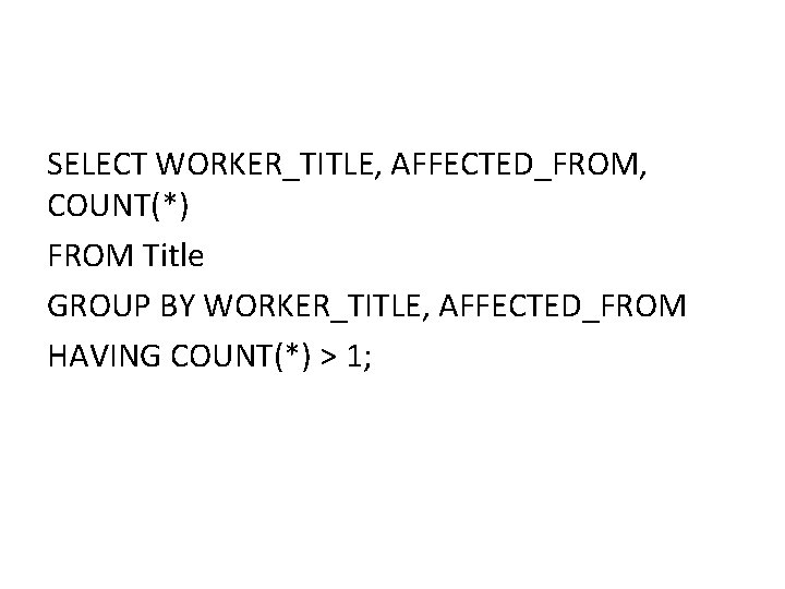SELECT WORKER_TITLE, AFFECTED_FROM, COUNT(*) FROM Title GROUP BY WORKER_TITLE, AFFECTED_FROM HAVING COUNT(*) > 1; SELECT WORKER_TITLE, AFFECTED_FROM, COUNT(*) FROM Title GROUP BY WORKER_TITLE, AFFECTED_FROM HAVING COUNT(*) > 1;
