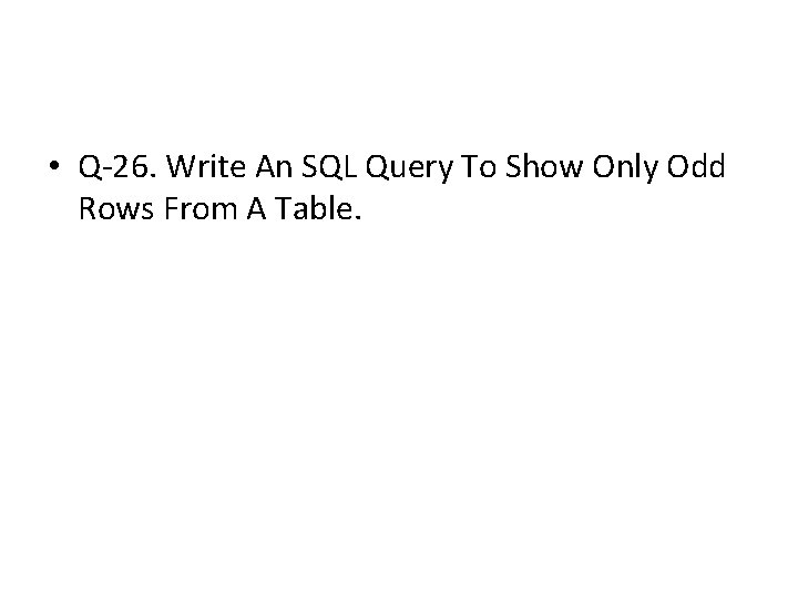 • Q-26. Write An SQL Query To Show Only Odd Rows From A • Q-26. Write An SQL Query To Show Only Odd Rows From A