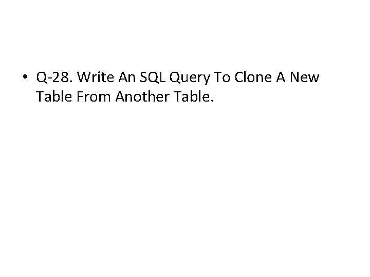 • Q-28. Write An SQL Query To Clone A New Table From Another • Q-28. Write An SQL Query To Clone A New Table From Another