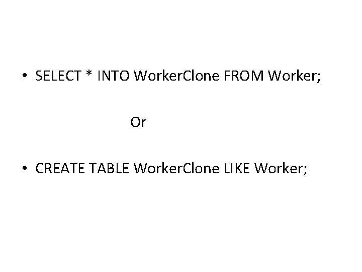 • SELECT * INTO Worker. Clone FROM Worker; Or • CREATE TABLE Worker. • SELECT * INTO Worker. Clone FROM Worker; Or • CREATE TABLE Worker.