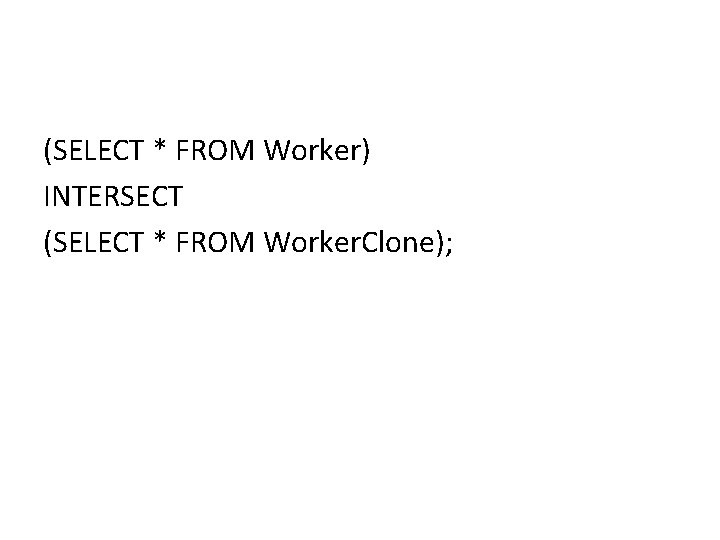 (SELECT * FROM Worker) INTERSECT (SELECT * FROM Worker. Clone); (SELECT * FROM Worker) INTERSECT (SELECT * FROM Worker. Clone);