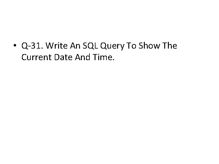 • Q-31. Write An SQL Query To Show The Current Date And Time. • Q-31. Write An SQL Query To Show The Current Date And Time.