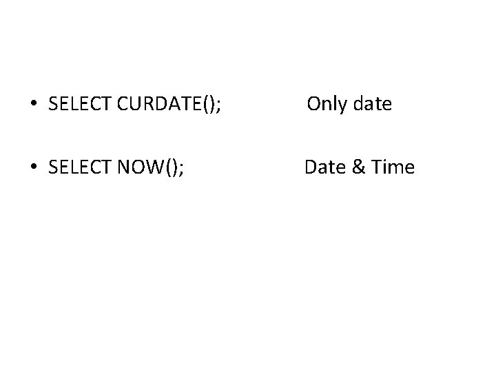 • SELECT CURDATE(); Only date • SELECT NOW(); Date & Time • SELECT CURDATE(); Only date • SELECT NOW(); Date & Time