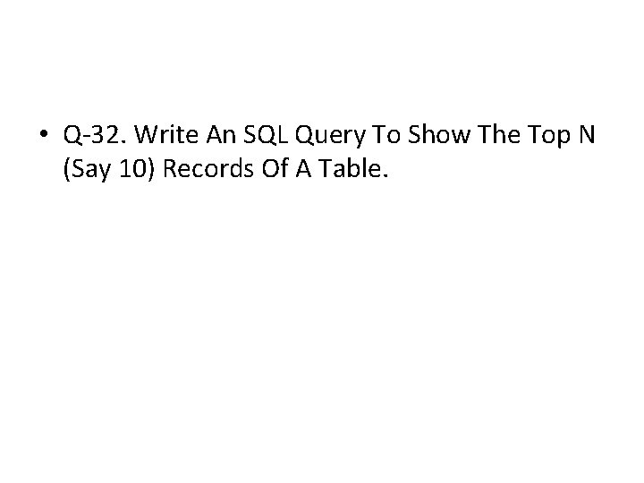 • Q-32. Write An SQL Query To Show The Top N (Say 10) • Q-32. Write An SQL Query To Show The Top N (Say 10)