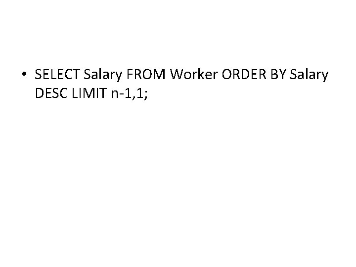 • SELECT Salary FROM Worker ORDER BY Salary DESC LIMIT n-1, 1; • SELECT Salary FROM Worker ORDER BY Salary DESC LIMIT n-1, 1;