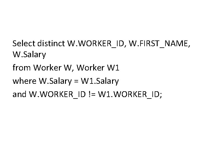 Select distinct W. WORKER_ID, W. FIRST_NAME, W. Salary from Worker W, Worker W 1 Select distinct W. WORKER_ID, W. FIRST_NAME, W. Salary from Worker W, Worker W 1