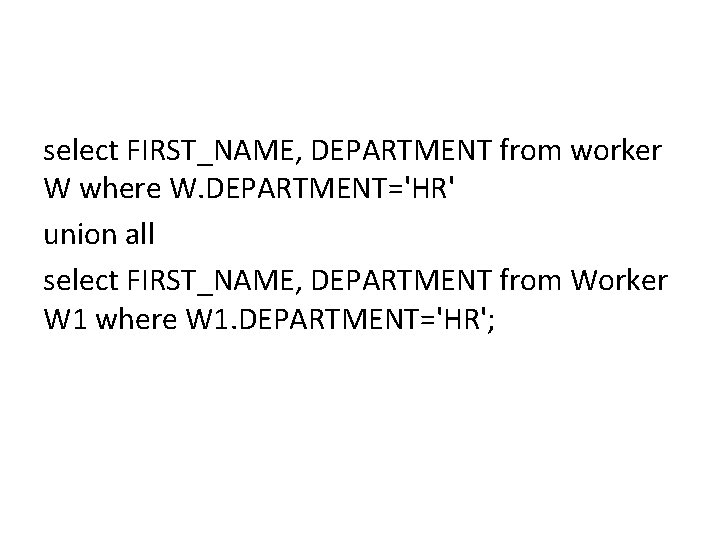 select FIRST_NAME, DEPARTMENT from worker W where W. DEPARTMENT='HR' union all select FIRST_NAME, DEPARTMENT select FIRST_NAME, DEPARTMENT from worker W where W. DEPARTMENT='HR' union all select FIRST_NAME, DEPARTMENT