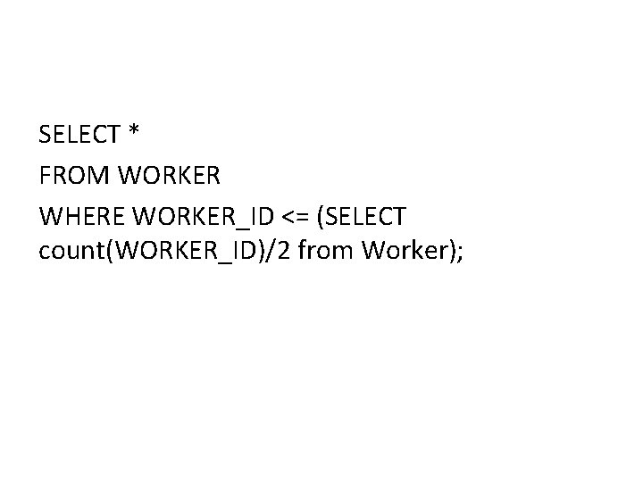 SELECT * FROM WORKER WHERE WORKER_ID <= (SELECT count(WORKER_ID)/2 from Worker); SELECT * FROM WORKER WHERE WORKER_ID <= (SELECT count(WORKER_ID)/2 from Worker);