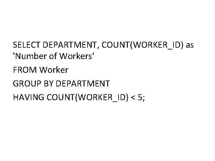 SELECT DEPARTMENT, COUNT(WORKER_ID) as 'Number of Workers' FROM Worker GROUP BY DEPARTMENT HAVING COUNT(WORKER_ID) SELECT DEPARTMENT, COUNT(WORKER_ID) as 'Number of Workers' FROM Worker GROUP BY DEPARTMENT HAVING COUNT(WORKER_ID)