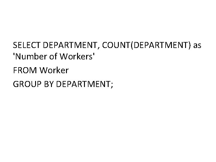 SELECT DEPARTMENT, COUNT(DEPARTMENT) as 'Number of Workers' FROM Worker GROUP BY DEPARTMENT; SELECT DEPARTMENT, COUNT(DEPARTMENT) as 'Number of Workers' FROM Worker GROUP BY DEPARTMENT;