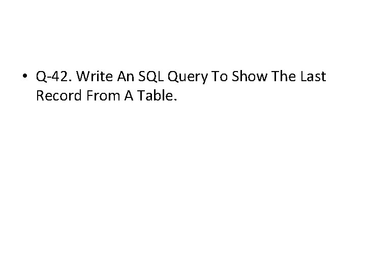 • Q-42. Write An SQL Query To Show The Last Record From A • Q-42. Write An SQL Query To Show The Last Record From A