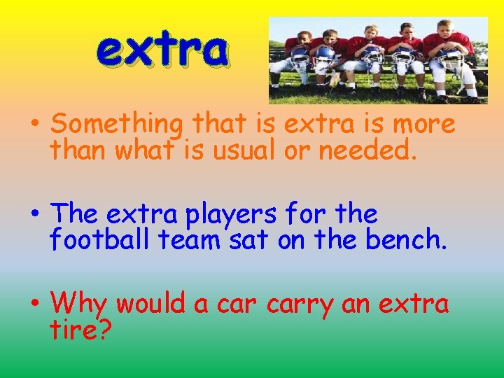 extra • Something that is extra is more than what is usual or needed.