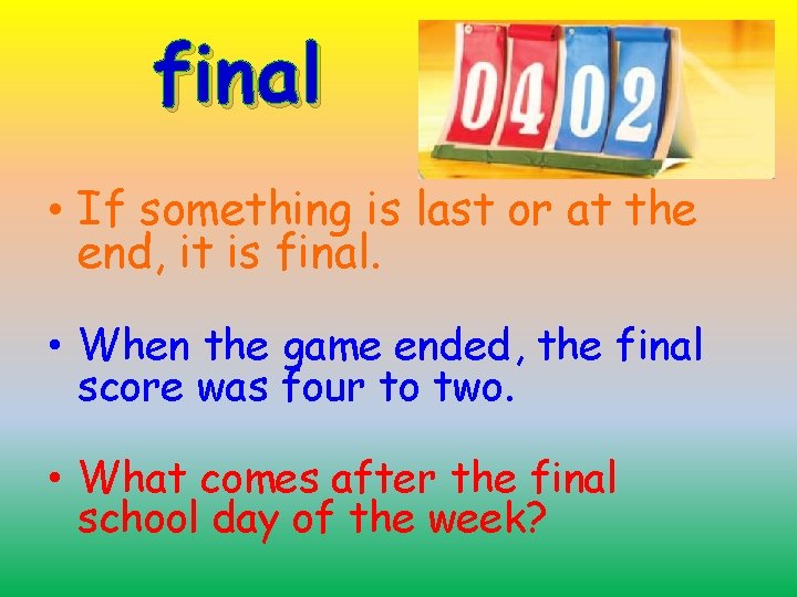 final • If something is last or at the end, it is final. •