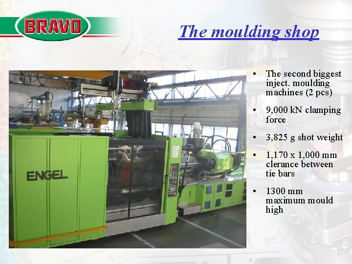 The moulding shop • The second biggest inject. moulding machines (2 pcs) • 9,
