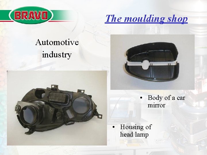 The moulding shop Automotive industry • Body of a car mirror • Housing of