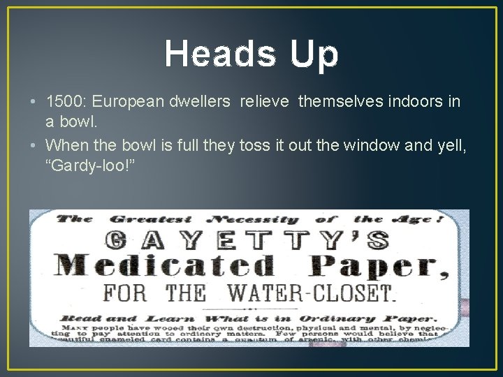 Heads Up • 1500: European dwellers relieve themselves indoors in a bowl. • When