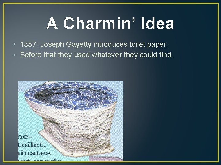 A Charmin’ Idea • 1857: Joseph Gayetty introduces toilet paper. • Before that they