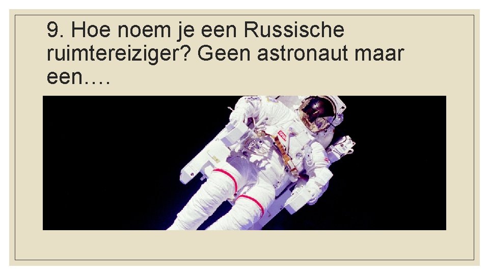 9. Hoe noem je een Russische ruimtereiziger? Geen astronaut maar een…. 
