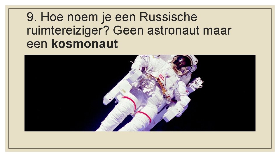 9. Hoe noem je een Russische ruimtereiziger? Geen astronaut maar een kosmonaut 