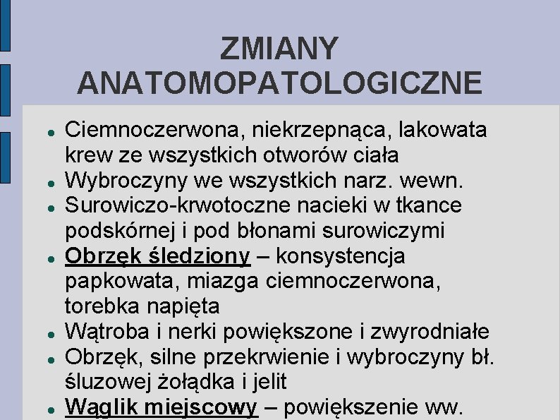 ZMIANY ANATOMOPATOLOGICZNE Ciemnoczerwona, niekrzepnąca, lakowata krew ze wszystkich otworów ciała Wybroczyny we wszystkich narz.