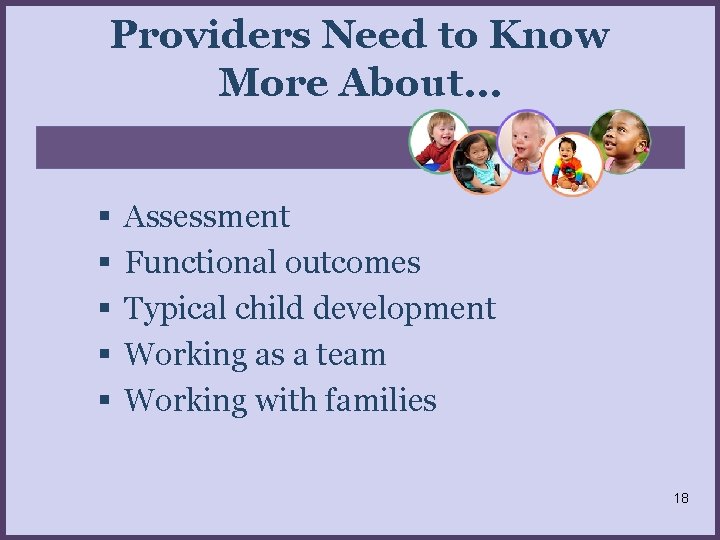 Providers Need to Know More About… Assessment Functional outcomes Typical child development Working as