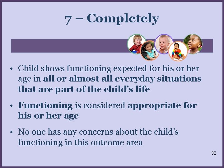 7 – Completely • Child shows functioning expected for his or her age in
