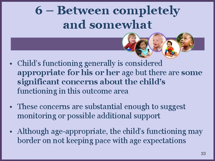 6 – Between completely and somewhat • Child’s functioning generally is considered appropriate for