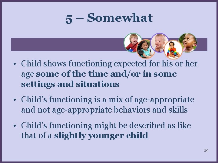 5 – Somewhat • Child shows functioning expected for his or her age some