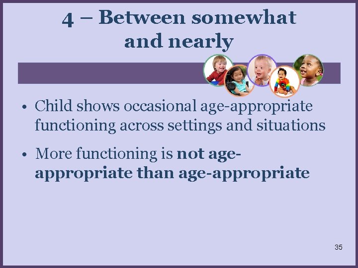 4 – Between somewhat and nearly • Child shows occasional age-appropriate functioning across settings