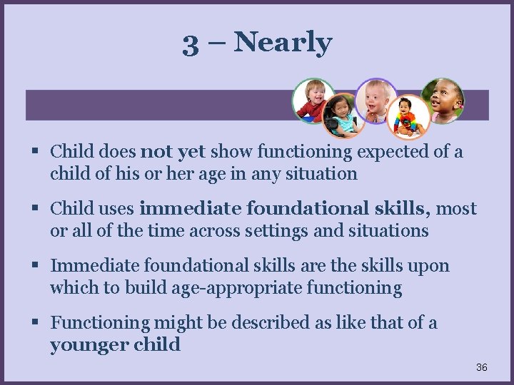 3 – Nearly Child does not yet show functioning expected of a child of