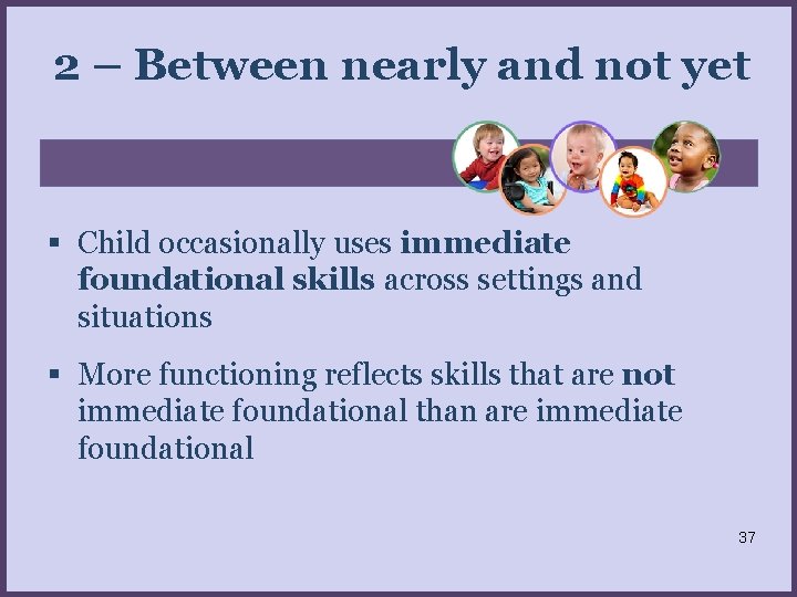 2 – Between nearly and not yet Child occasionally uses immediate foundational skills across