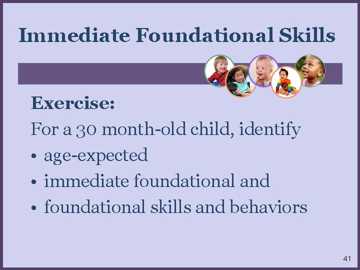 Immediate Foundational Skills Exercise: For a 30 month-old child, identify • age-expected • immediate