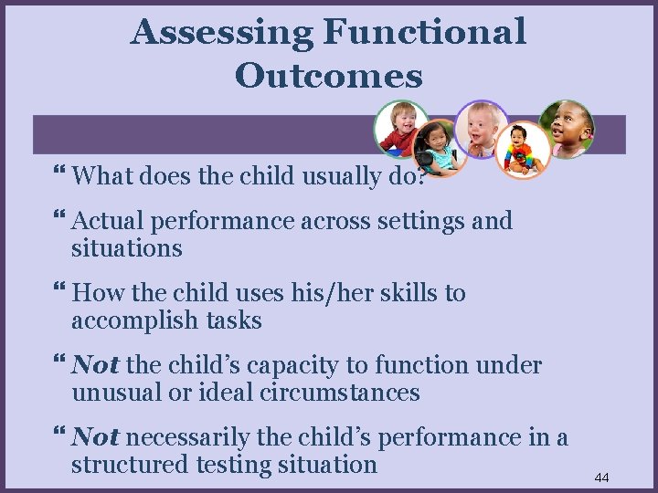 Assessing Functional Outcomes What does the child usually do? Actual performance across settings and