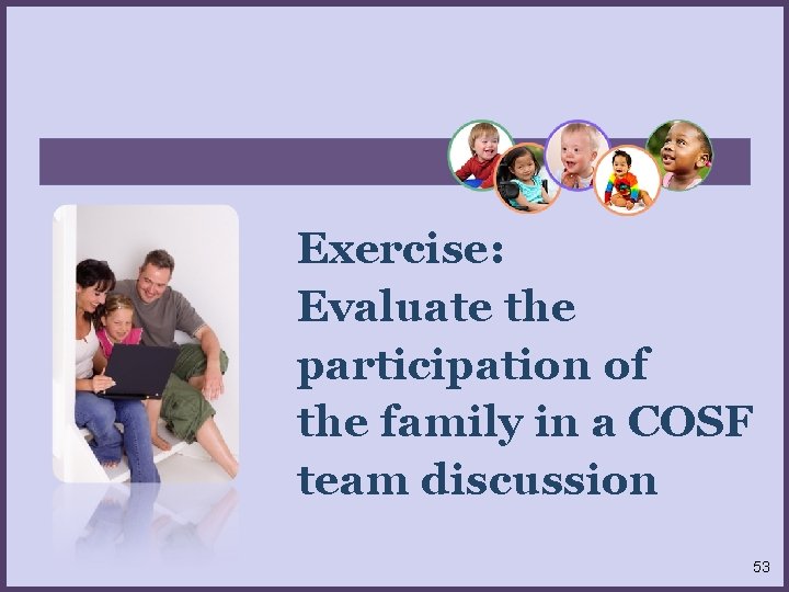 Exercise: Evaluate the participation of the family in a COSF team discussion 53 