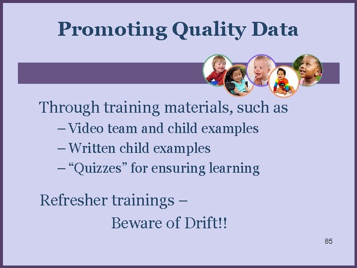 Promoting Quality Data Through training materials, such as – Video team and child examples