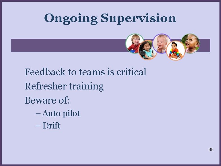 Ongoing Supervision Feedback to teams is critical Refresher training Beware of: – Auto pilot