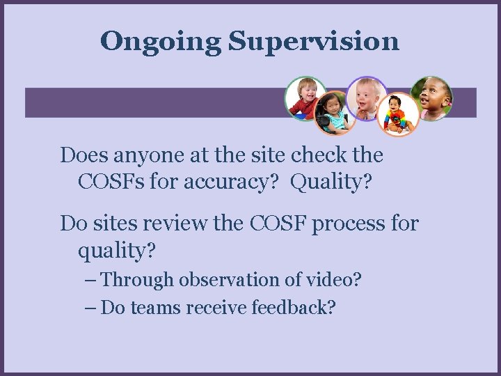 Ongoing Supervision Does anyone at the site check the COSFs for accuracy? Quality? Do