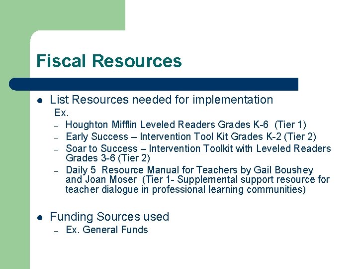 Fiscal Resources l List Resources needed for implementation Ex. – Houghton Mifflin Leveled Readers