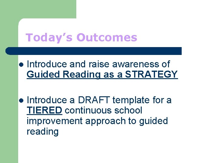 Today’s Outcomes l Introduce and raise awareness of Guided Reading as a STRATEGY l