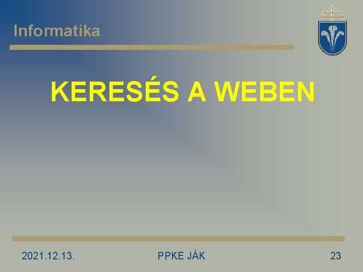 Informatika KERESÉS A WEBEN 2021. 12. 13. PPKE JÁK 23 