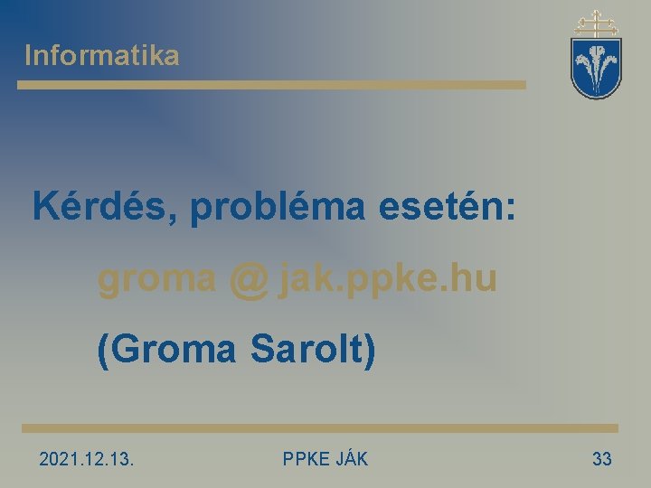 Informatika Kérdés, probléma esetén: groma @ jak. ppke. hu (Groma Sarolt) 2021. 12. 13.
