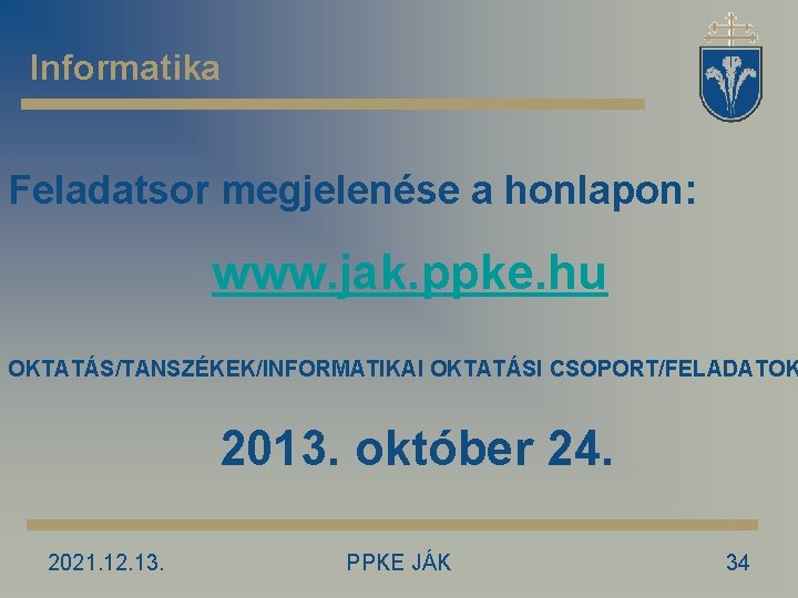 Informatika Feladatsor megjelenése a honlapon: www. jak. ppke. hu OKTATÁS/TANSZÉKEK/INFORMATIKAI OKTATÁSI CSOPORT/FELADATOK 2013. október