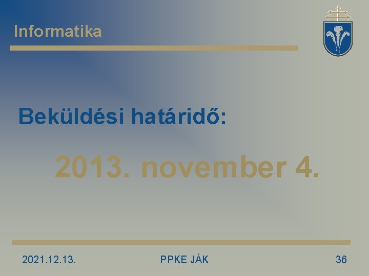 Informatika Beküldési határidő: 2013. november 4. 2021. 12. 13. PPKE JÁK 36 