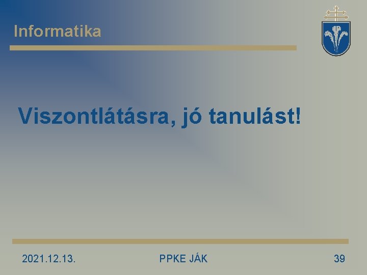 Informatika Viszontlátásra, jó tanulást! 2021. 12. 13. PPKE JÁK 39 