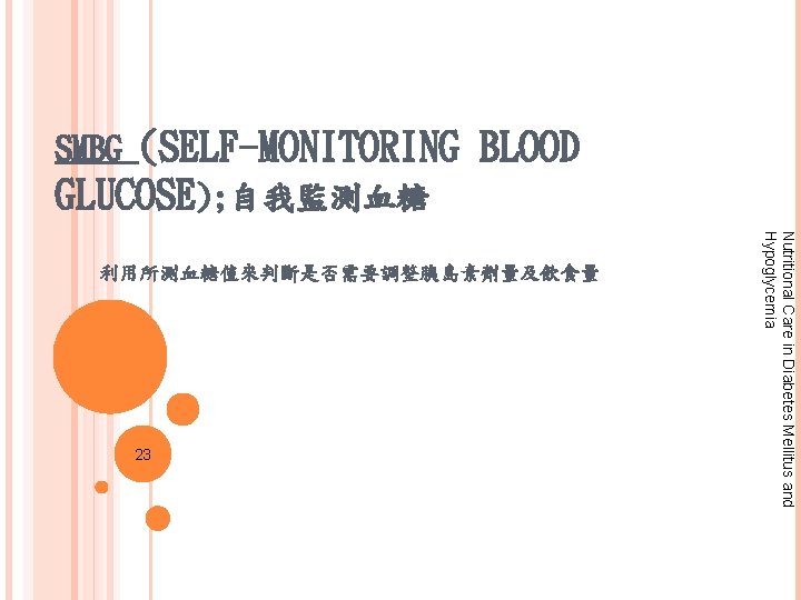 (SELF-MONITORING BLOOD GLUCOSE); 自我監測血糖 SMBG 23 Nutritional Care in Diabetes Mellitus and Hypoglycemia 利用所測血糖值來判斷是否需要調整胰島素劑量及飲食量