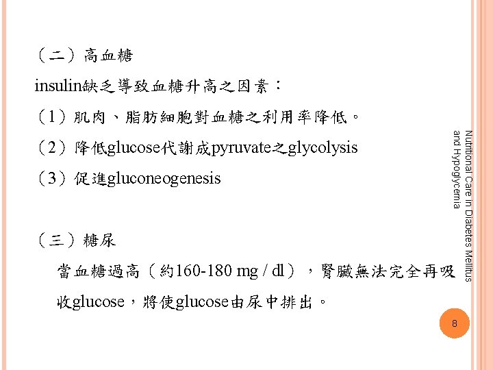 （二）高血糖 insulin缺乏導致血糖升高之因素： （1）肌肉、脂肪細胞對血糖之利用率降低。 （3）促進gluconeogenesis （三）糖尿 Nutritional Care in Diabetes Mellitus and Hypoglycemia （2）降低glucose代謝成pyruvate之glycolysis 當血糖過高（約160